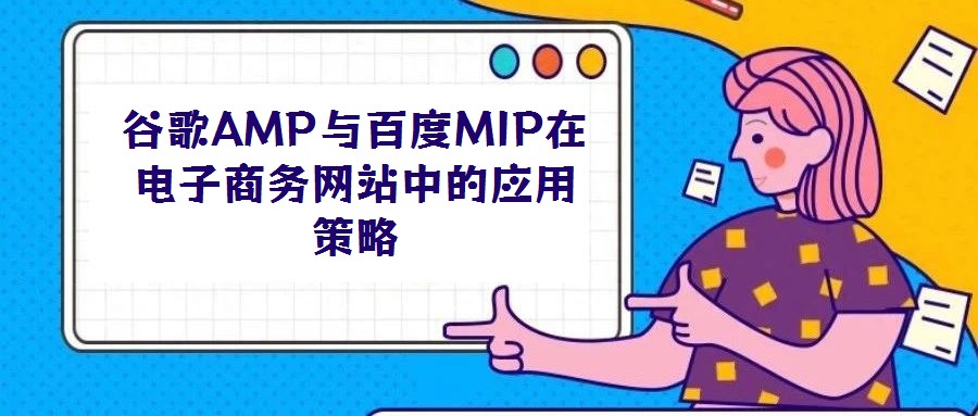 谷歌AMP與百度MIP在電子商務網(wǎng)站中的應用策略